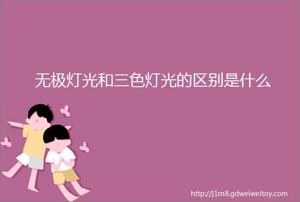 无极灯光和三色灯光的区别是什么