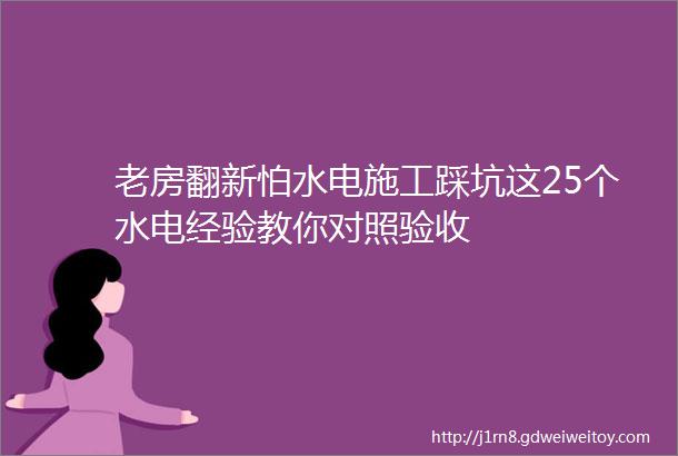 老房翻新怕水电施工踩坑这25个水电经验教你对照验收