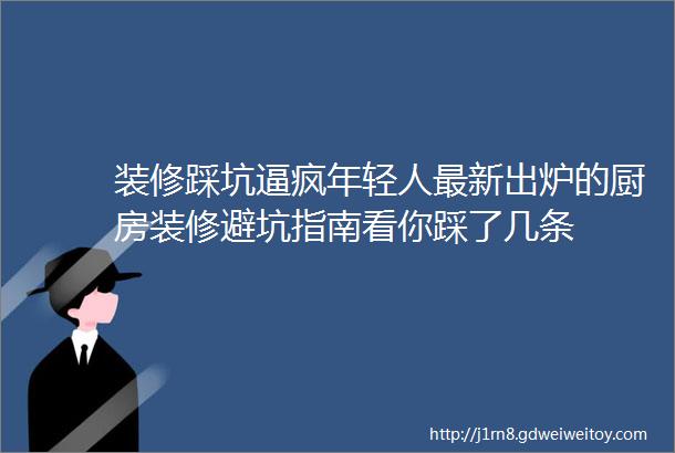 装修踩坑逼疯年轻人最新出炉的厨房装修避坑指南看你踩了几条